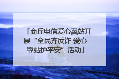 商丘电信爱心翼站开展“全民齐反诈 爱心翼站护平安”活动