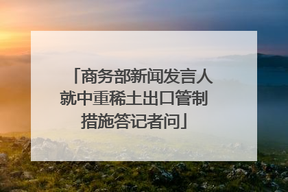 商务部新闻发言人就中重稀土出口管制措施答记者问
