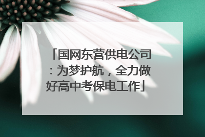 国网东营供电公司：为梦护航，全力做好高中考保电工作