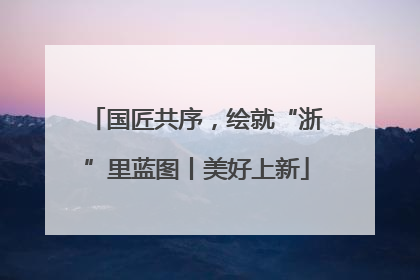 国匠共序，绘就“浙”里蓝图丨美好上新