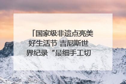 国家级非遗点亮美好生活节 吉尼斯世界纪录“最细手工切面”邀您来品！｜美好生活有“盐”味