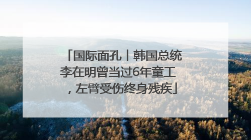 国际面孔丨韩国总统李在明曾当过6年童工，左臂受伤终身残疾