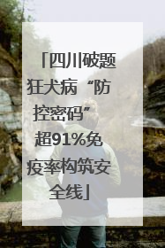 四川破题狂犬病“防控密码” 超91%免疫率构筑安全线