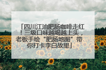 四川江油肥肠咖啡走红！三级口味越喝越上头，老板手绘“肥肠地图”带你打卡李白故里