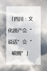 四川：文化遗产会“说话”会“破圈”