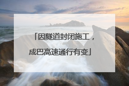 因隧道封闭施工，成巴高速通行有变