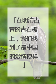 在明清古巷的青石板上，我们找到了最中国的爱情模样