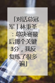 对话总冠军丨林秉圣：总决赛最后那个关键3分，我反复练了很多遍
