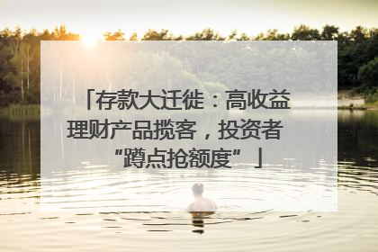 存款大迁徙：高收益理财产品揽客，投资者“蹲点抢额度”