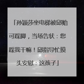 孙颖莎坐电梯被邱贻可踩脚，当场告状：您踩我干嘛！邱指导忙摸头安慰：这孩子