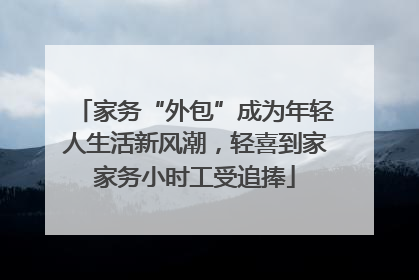 家务“外包”成为年轻人生活新风潮，轻喜到家家务小时工受追捧