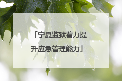 宁夏监狱着力提升应急管理能力