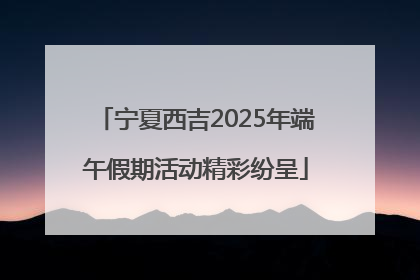 宁夏西吉2025年端午假期活动精彩纷呈