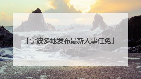 宁波多地发布最新人事任免