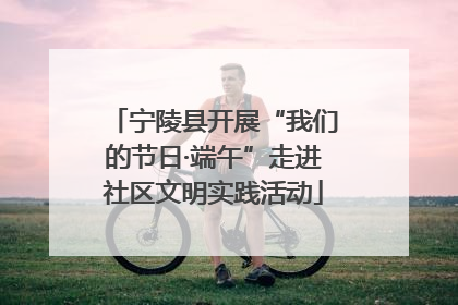 宁陵县开展“我们的节日·端午”走进社区文明实践活动