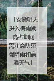 安徽明天进入梅雨期 高考期间需注意防范强降雨和高温天气