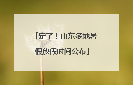 定了！山东多地暑假放假时间公布