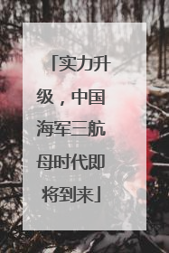 实力升级，中国海军三航母时代即将到来
