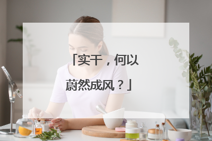 实干，何以蔚然成风？