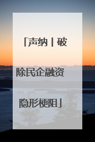 声纳丨破除民企融资隐形梗阻