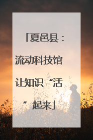夏邑县：流动科技馆让知识“活”起来