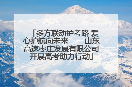 多方联动护考路 爱心护航向未来——山东高速枣庄发展有限公司开展高考助力行动
