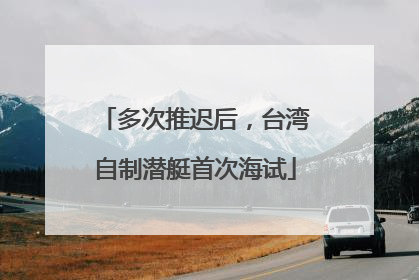 多次推迟后，台湾自制潜艇首次海试