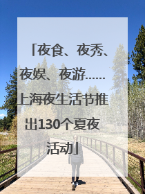 夜食、夜秀、夜娱、夜游……上海夜生活节推出130个夏夜活动