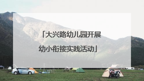 大兴路幼儿园开展幼小衔接实践活动