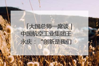 大国总师一席谈｜中国航空工业集团王永庆：“创新是我们的基因密码”