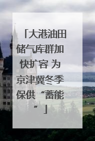 大港油田储气库群加快扩容 为京津冀冬季保供“蓄能”