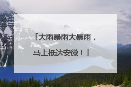 大雨暴雨大暴雨，马上抵达安徽！