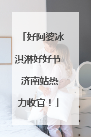 好阿婆冰淇淋好好节 济南站热力收官！