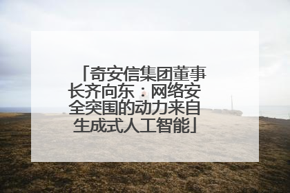 奇安信集团董事长齐向东：网络安全突围的动力来自生成式人工智能
