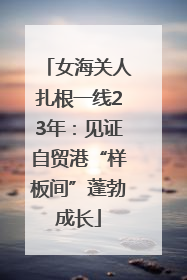 女海关人扎根一线23年：见证自贸港“样板间”蓬勃成长