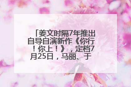 姜文时隔7年推出自导自演新作《你行！你上！》，定档7月25日，马丽、于和伟、辛芷蕾出演