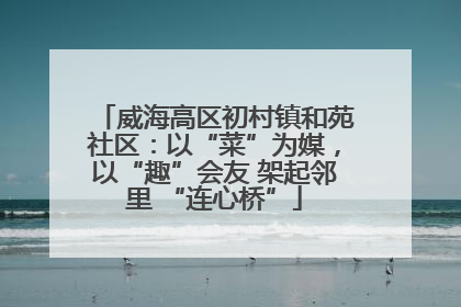 威海高区初村镇和苑社区：以“菜”为媒，以“趣”会友 架起邻里 “连心桥”