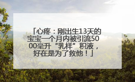 心疼：刚出生13天的宝宝一个月内被引流5000毫升“乳样”积液，好在是为了救他！