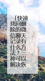 快速找回删除的微信聊天记录有什么方法？三种可以解决恢复难题！