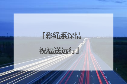 彩绳系深情 祝福送远行
