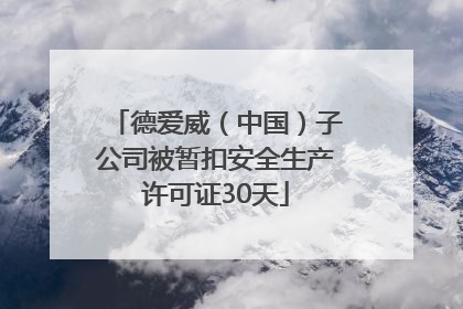 德爱威（中国）子公司被暂扣安全生产许可证30天