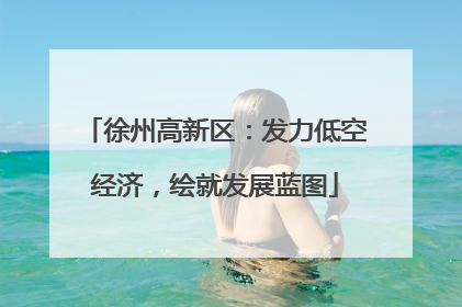 徐州高新区：发力低空经济，绘就发展蓝图