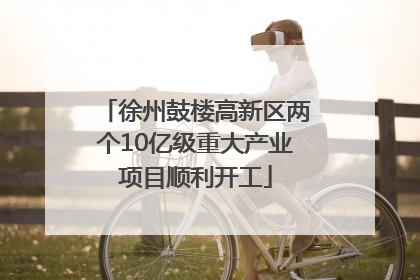 徐州鼓楼高新区两个10亿级重大产业项目顺利开工