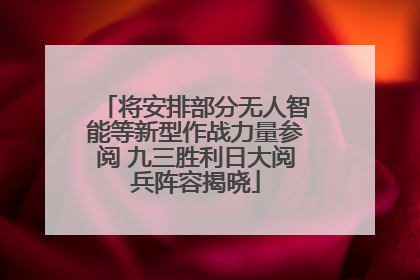 将安排部分无人智能等新型作战力量参阅 九三胜利日大阅兵阵容揭晓