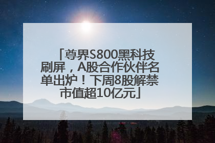 尊界S800黑科技刷屏，A股合作伙伴名单出炉！下周8股解禁市值超10亿元