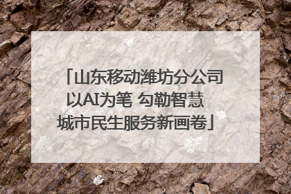 山东移动潍坊分公司以AI为笔 勾勒智慧城市民生服务新画卷