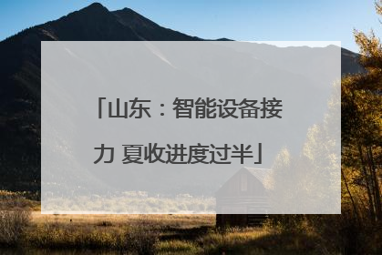 山东：智能设备接力 夏收进度过半