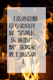 岳池县烟草专卖局开展“清风长乐 廉韵广烟”家风家教主题活动