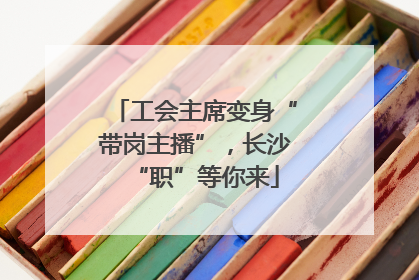 工会主席变身“带岗主播”，长沙“职”等你来