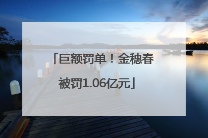 巨额罚单！金穗春被罚1.06亿元